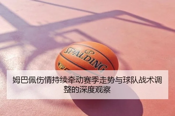 姆巴佩伤情持续牵动赛季走势与球队战术调整的深度观察