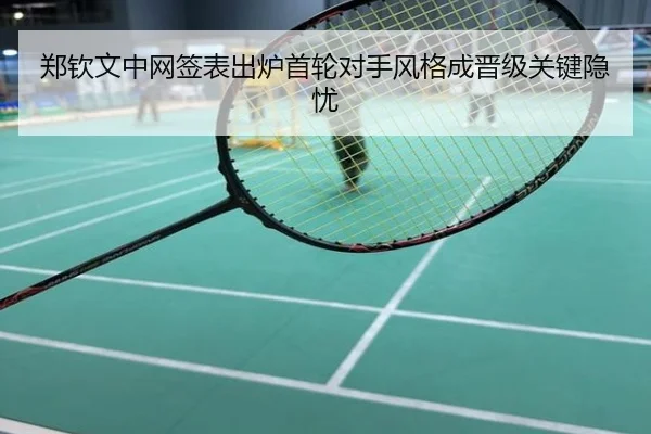 郑钦文中网签表出炉首轮对手风格成晋级关键隐忧