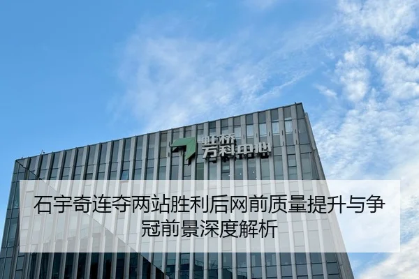 石宇奇连夺两站胜利后网前质量提升与争冠前景深度解析
