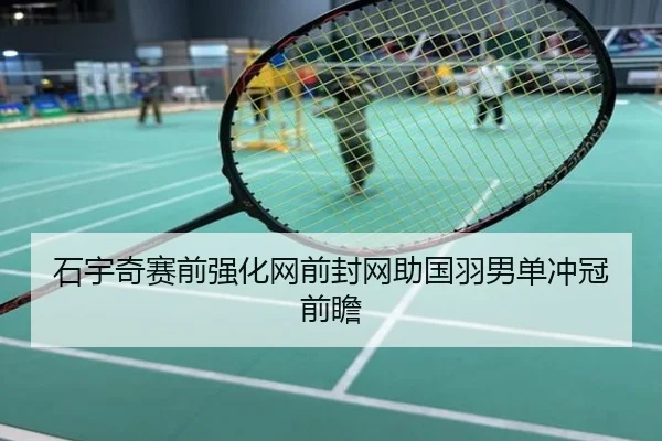 石宇奇赛前强化网前封网助国羽男单冲冠前瞻